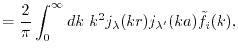 $\displaystyle = \frac{2}{\pi} \int_0^\infty dk \ k^2 j_\lambda(kr) j_{\lambda'}(ka) {\tilde f}_i(k) ,$