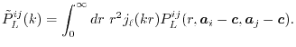 $\displaystyle {\tilde P}^{ij}_L(k) = \int_0^\infty dr \ r^2 j_\ell(kr) P^{ij}_L(r, \vec a_i - \vec c, \vec a_j - \vec c) .$