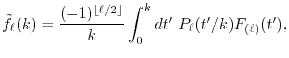 $\displaystyle {\tilde f}_\ell(k) = \frac{(-1)^{\lfloor \ell/2 \rfloor}}{k} \int_0^k dt' \ P_{\ell}(t'/k) F_{(\ell)}(t'),$