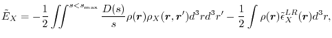 $\displaystyle \tilde E_X
=
-\frac{1}{2} \iint^{s<s_\mathrm{max}} \frac{D(s)}{...
...r d^3r'
-\frac{1}{2} \int \rho(\vec r) \tilde \epsilon^{LR}_X(\vec r) d^3 r
,$