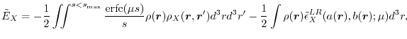 $\displaystyle \tilde E_X
=
-\frac{1}{2} \iint^{s<s_\mathrm{max}} \frac{\mathr...
...2} \int \rho(\vec r) \tilde \epsilon^{LR}_X(a(\vec r), b(\vec r); \mu) d^3 r
,$