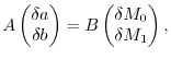 $\displaystyle A\begin{pmatrix}\delta a \\ \delta b \end{pmatrix}
=
B \begin{pmatrix}\delta M_0 \\ \delta M_1 \end{pmatrix}
,$