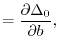 $\displaystyle =
\frac{\partial \Delta_0}{\partial b},$