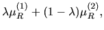 $\displaystyle \lambda \mu_{R}^{(1)} + (1-\lambda) \mu_{R}^{(2)},$