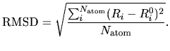 $\displaystyle {\rm RMSD} = \sqrt{\frac{\sum_i^{N_{\rm atom}} (R_i-R_i^0)^2}{N_{\rm atom}}}.$