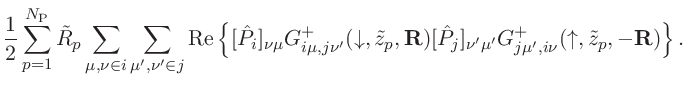 $\displaystyle \frac{1}{2}
\sum_{p=1}^{N_{\mathrm{P}}}\tilde{R}_{p}\sum_{\mu,\nu...
...j}]_{\nu'\mu'}
G^{+}_{j\mu',i\nu}(\uparrow,\tilde{z}_{p},-\mathbf{R})
\right\}.$