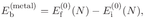 $\displaystyle E^{\rm (metal)}_{\rm b} = E^{(0)}_{\rm f}(N) - E^{(0)}_{\rm i}(N),$
