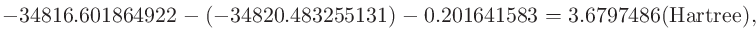 $\displaystyle -34816.601864922 - (-34820.483255131) -0.201641583 = 3.6797486 ({\rm Hartree}),$