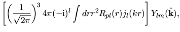 $\displaystyle \left[
\left( \frac{1}{\sqrt{2\pi}} \right )^3
4\pi
(-{\rm i})^{l}
\int dr
r^2
R_{pl}(r)
j_{l}(kr)
\right]
Y_{lm}(\hat{\bf k}),$