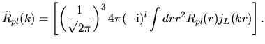 $\displaystyle \tilde{R}_{pl}(k)=
\left[
\left( \frac{1}{\sqrt{2\pi}} \right )^3
4\pi
(-{\rm i})^{l}
\int dr
r^2
R_{pl}(r)
j_{L}(kr)
\right].$