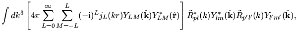 $\displaystyle \int dk^3
\left[
4\pi
\sum_{L=0}^{\infty}
\sum_{M=-L}^{L}
(-{\rm ...
...e{R}^*_{pl}(k) Y^*_{lm}(\hat{\bf k})
\tilde{R}_{p'l'}(k) Y_{l'm'}(\hat{\bf k}),$