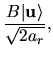 $\displaystyle \frac{B\vert {\bf u} \rangle}{\sqrt{2a_r}},$