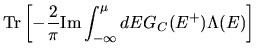 $\displaystyle {\rm Tr}\left[
-\frac{2}{\pi}
{\rm Im}
\int_{-\infty}^{\mu}
dE
G_{C}(E^+)
\Lambda(E)
\right]$