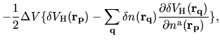 $\displaystyle -\frac{1}{2}
\Delta V
\{
\delta V_{\rm H}({\bf r}_{\bf p})
-
\sum...
...al \delta V_{\rm H}({\bf r}_{\bf q})}
{\partial n^{\rm a}({\bf r}_{\bf p})}
\},$