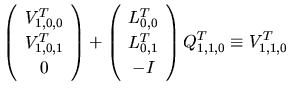 $\displaystyle \left(
\begin{array}{c}
V_{1,0,0}^{T}\\
V_{1,0,1}^{T}\\
0\\
\e...
...T}\\
L_{0,1}^{T}\\
-I\\
\end{array}\right)Q_{1,1,0}^{T}
\equiv
V_{1,1,0}^{T}$