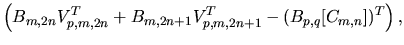 $\displaystyle \left(
B_{m,2n}V_{p,m,2n}^{T}
+B_{m,2n+1}V_{p,m,2n+1}^{T}
-(B_{p,q}[C_{m,n}])^T
\right),$