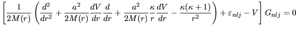 $\displaystyle \left[
\frac{1}{2M(r)}
\left(
\frac{d^2}{dr^2}
+ \frac{a^2}{2M(r)...
...frac{\kappa(\kappa+1)}{r^2}
\right)
+ \varepsilon_{nlj}
- V
\right]
G_{nlj}
= 0$