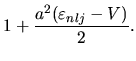 $\displaystyle 1 + \frac{a^2(\varepsilon_{nlj}-V)}{2}.$