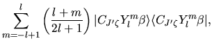 $\displaystyle \sum_{m=-l+1}^{l}
\left(
\frac{l+m}{2l+1}
\right)
\vert C_{J'\zeta} Y_{l}^{m} \beta \rangle
\langle C_{J'\zeta} Y_{l}^{m} \beta \vert,$