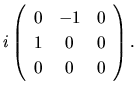 $\displaystyle i\left(
\begin{array}{ccc}
0 & -1 & 0\\
1 & 0 & 0\\
0 & 0 & 0\\
\end{array}\right).$