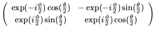 $\displaystyle \left(
\begin{array}{cc}
\exp(-i\frac{\phi}{2})\cos(\frac{\theta}...
...ac{\theta}{2}) &
\exp(i\frac{\phi}{2})\cos(\frac{\theta}{2})
\end{array}\right)$