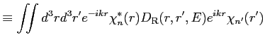 $\displaystyle \equiv \iint d^3 r d^3 r' e^{-i k r} \chi^{*}_n(r) D_{\rm R}(r,r',E) e^{i k r} \chi_{n'}(r')$