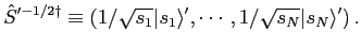$\displaystyle {\hat S}'^{-1/2 \dagger} \equiv \left(1/\sqrt{s_1} \vert s_1\rangle', \cdots, 1/\sqrt{s_N} \vert s_N\rangle' \right).$