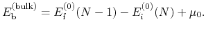 $\displaystyle E^{\rm (bulk)}_{\rm b} = E^{(0)}_{\rm f}(N-1) - E^{(0)}_{\rm i}(N) + \mu_0.$