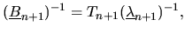 $\displaystyle (\underline{B}_{n+1})^{-1}
= T_{n+1}(\underline{\lambda}_{n+1})^{-1},$
