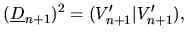 $\displaystyle (\underline{D}_{n+1})^2
= (V'_{n+1}\vert V'_{n+1}),$