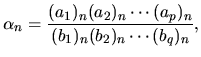 $\displaystyle \alpha_n = \frac{(a_1)_n(a_2)_n\cdots(a_p)_n}
{(b_1)_n(b_2)_n\cdots(b_q)_n},$