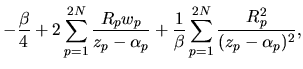 $\displaystyle -\frac{\beta}{4}
+ 2\sum_{p=1}^{2N}\frac{R_pw_p}{z_p-\alpha_p}
+ \frac{1}{\beta}\sum_{p=1}^{2N}\frac{R_p^2}{(z_p-\alpha_p)^2},$