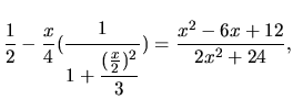 $\displaystyle \frac{1}{2}
-
\frac{x}{4}(
\frac{\strut 1}
{\displaystyle 1 + \frac{\strut (\frac{x}{2})^2}
{\displaystyle 3}
} )
=
\frac{x^2-6x+12}{2x^2+24},$