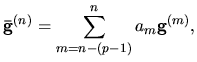 $\displaystyle {\bf\bar{g}}^{(n)} = \sum_{m=n-(p-1)}^{n} a_{m}{\bf g}^{(m)},$