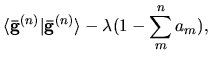 $\displaystyle \langle {\bf\bar{g}}^{(n)} \vert {\bf\bar{g}}^{(n)} \rangle
-\lambda (1-\sum_{m}^{n} a_{m}),$