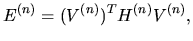 $\displaystyle E^{(n)} = (V^{(n)})^{T} H^{(n)} V^{(n)},$