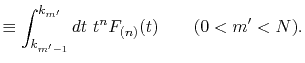 $\displaystyle \equiv \int_{k_{m'-1}}^{k_{m'}} dt \ t^n F_{(n)}(t) \qquad (0 < m' < N) .$