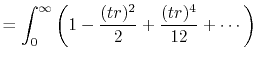 $\displaystyle = \int_0^\infty \left( 1 - \frac{(tr)^2}{2} + \frac{(tr)^4}{12} + \cdots \right)$