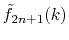 $\displaystyle {\tilde f}_{2n+1}(k)$