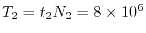 $ T_2 = t_2 N_2 = 8 \times 10^6$