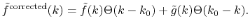 $\displaystyle {\tilde f}^\mathrm{corrected}(k) = {\tilde f}(k)\Theta(k - k_0) + {\tilde g}(k) \Theta(k_0 - k) .$