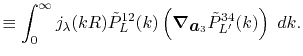 $\displaystyle \equiv \int_0^\infty j_\lambda(kR) {\tilde P}^{12}_L(k) \left( \vphantom{\sum} {\vec\nabla}_{\vec a_3} {\tilde P}^{34}_{L'}(k) \right) \ dk .$