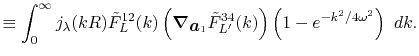 $\displaystyle \equiv \int_0^\infty j_\lambda(kR) {\tilde F}^{12}_L(k) \left( \v...
...} {\tilde F}^{34}_{L'}(k) \right) \left( 1 - e^{-k^2/4 \omega^2} \right) \ dk .$