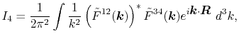 $\displaystyle I_4 = \frac{1}{2 \pi^2} \int \frac{1}{k^2} \left( {\tilde F}^{12}(\vec k) \right)^* {\tilde F}^{34}(\vec k) e^{i \vec k \cdot \vec R} \ d^3 k ,$