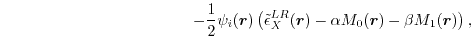 $\displaystyle \hspace{12em} -\frac{1}{2} \psi_i(\vec r) \left( 
 \tilde \epsilon_X^{LR}(\vec r)
 - \alpha M_0(\vec r)
 - \beta M_1(\vec r)
 \right)
 ,$