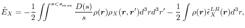 $\displaystyle \tilde E_X
 =
 -\frac{1}{2} \iint^{s<s_\mathrm{max}} \frac{D(s)}{...
...r d^3r'
 -\frac{1}{2} \int \rho(\vec r) \tilde \epsilon^{LR}_X(\vec r) d^3 r
 ,$