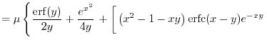 $\displaystyle =
 \mu \left\{
 \frac{\mathrm{erf}(y)}{2y} + \frac{e^{x^2}}{4 y} ...
...ft[ \vphantom{\int}
 \left( x^2-1-xy \right) \mathrm{erfc}(x-y) e^{-xy} \right.$
