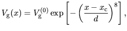 $\displaystyle V_{\rm g}(x) =
V_{\rm g}^{(0)} \exp\left[-\left(\frac{x-x_{\rm c}}{d}\right)^{8}\right],$