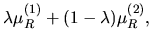 $\displaystyle \lambda \mu_{R}^{(1)} + (1-\lambda) \mu_{R}^{(2)},$