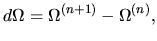 $\displaystyle d\Omega = \Omega^{(n+1)} - \Omega^{(n)},$